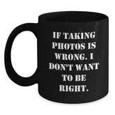 Funny Taking Photos Quotes Black Coffee Mug Gifts from Friends for Graduation, 'If Taking Photos Is Wrong. I Don't Want To Be Right.' - Main